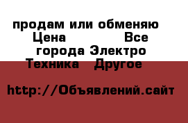 продам или обменяю › Цена ­ 23 000 - Все города Электро-Техника » Другое   